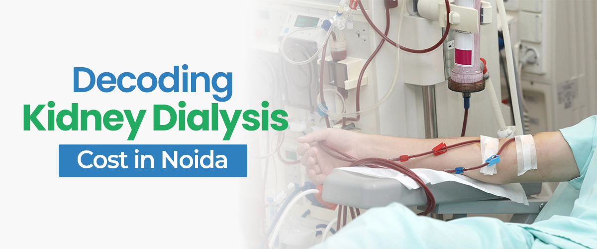 Decoding the Kidney Dialysis Cost in Noida