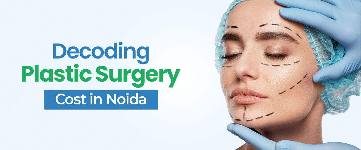 Decoding the Plastic Surgery Cost In Noida